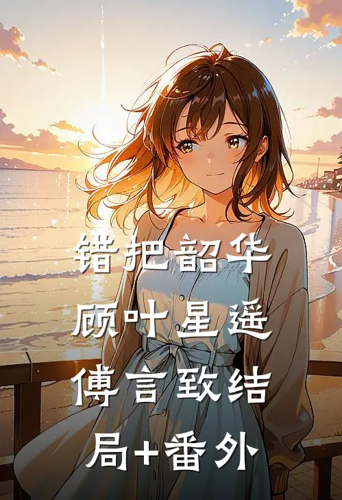 错把韶华顾叶星遥傅言致结局+番外