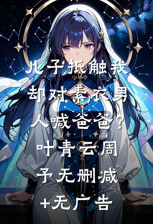 儿子抵触我，却对素衣男人喊爸爸？叶青云周予无删减+无广告