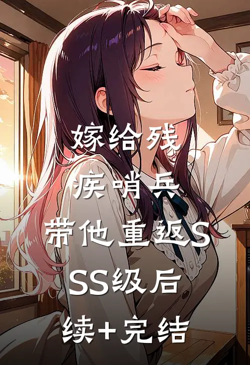 嫁给残疾哨兵，带他重返SSS级后续+完结