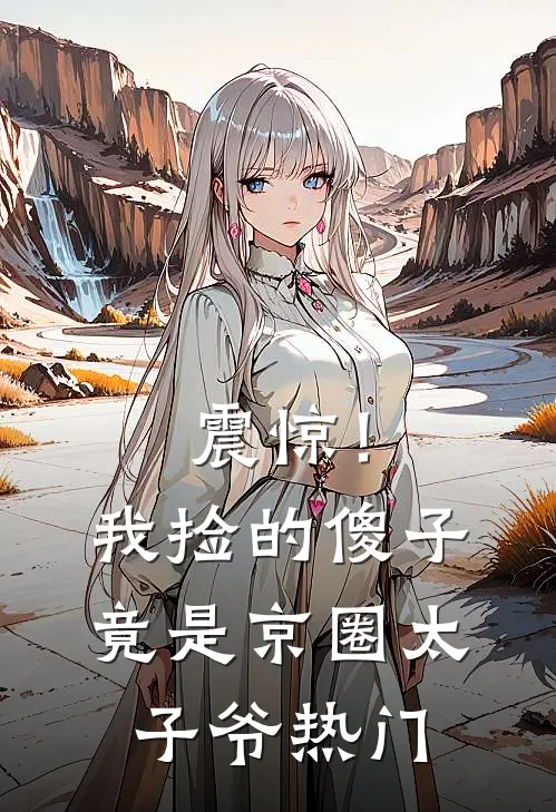 震惊！我捡的傻子竟是京圈太子爷热门