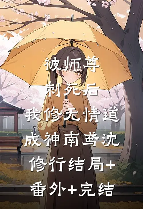 被师尊刺死后，我修无情道成神南鸢沈修行结局+番外+完结
