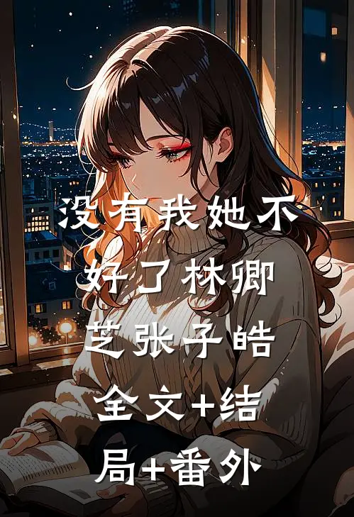没有我她不好了林卿芝张子皓:全文+结局+番外