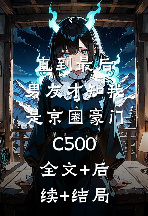 直到最后，男友才知我是京圈豪门C500全文+后续+结局