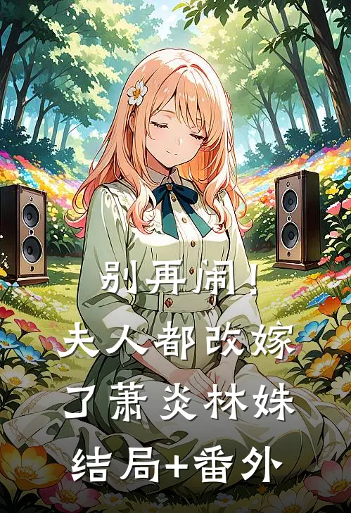 别再闹！夫人都改嫁了萧炎林姝结局+番外
