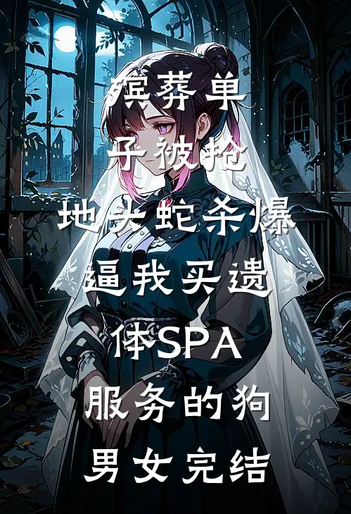 殡葬单子被抢，地头蛇杀爆逼我买遗体SPA服务的狗男女完结