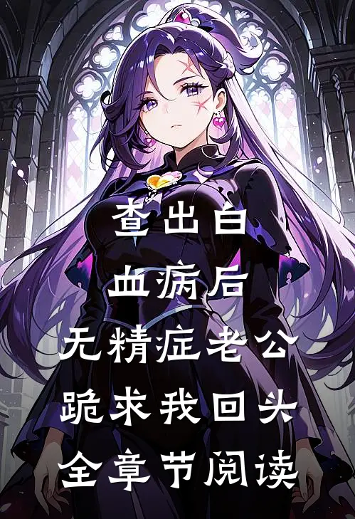 查出白血病后，无精症老公跪求我回头全章节阅读