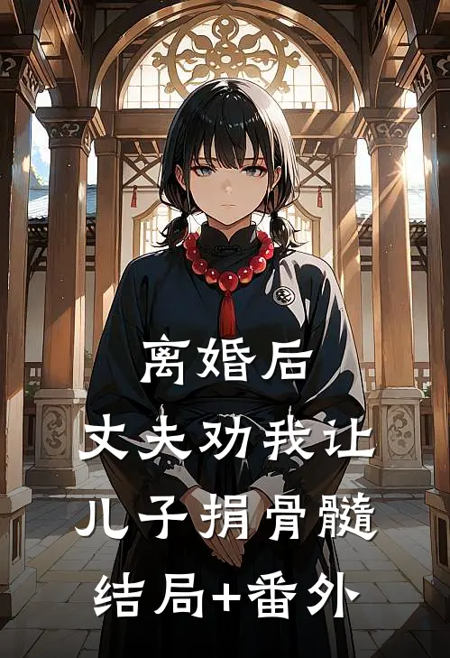 离婚后：丈夫劝我让儿子捐骨髓结局+番外
