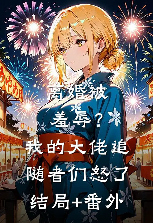 离婚被羞辱？我的大佬追随者们怒了结局+番外