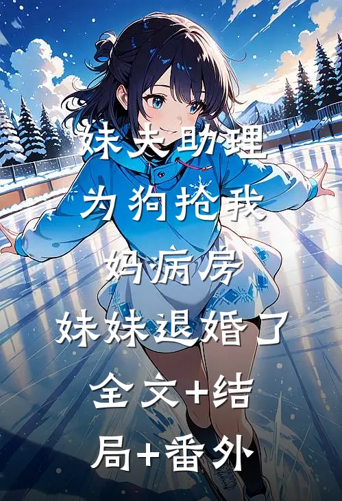 妹夫助理为狗抢我妈病房，妹妹退婚了:全文+结局+番外