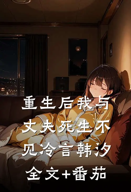 重生后我与丈夫死生不见冷言韩汐全文+番茄