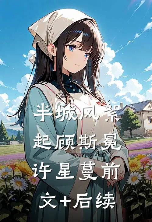 半城风絮起顾斯冕许星蔓前文+后续