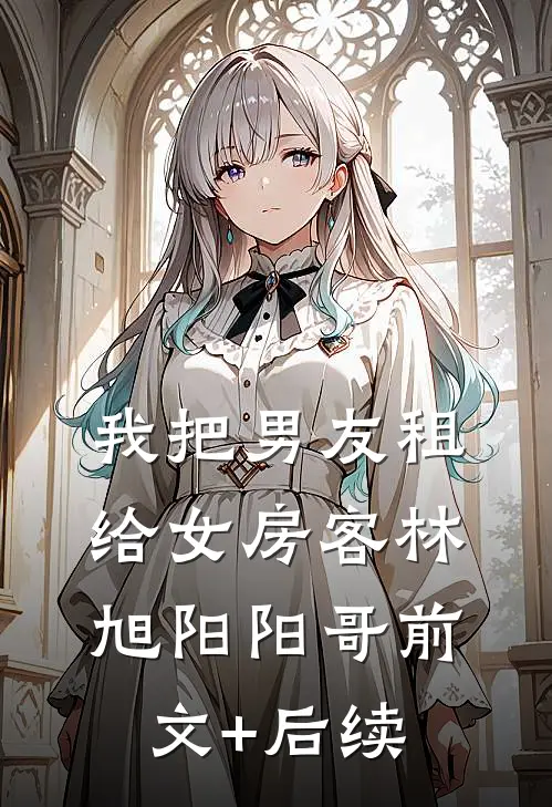 我把男友租给女房客林旭阳阳哥前文+后续