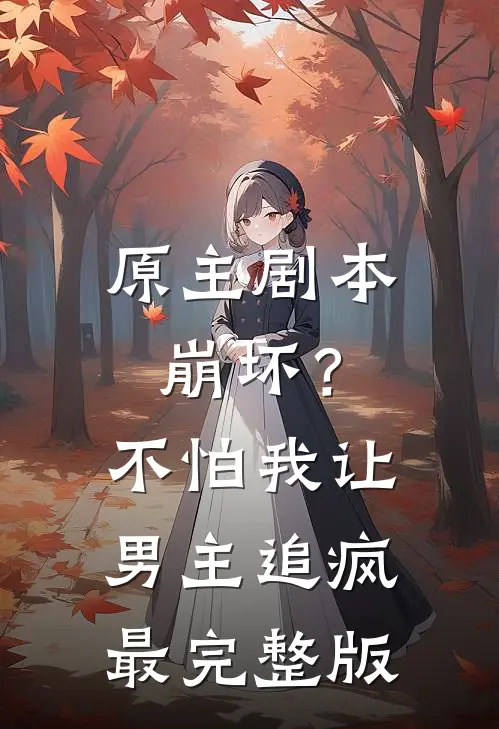原主剧本崩坏？不怕，我让男主追疯最完整版