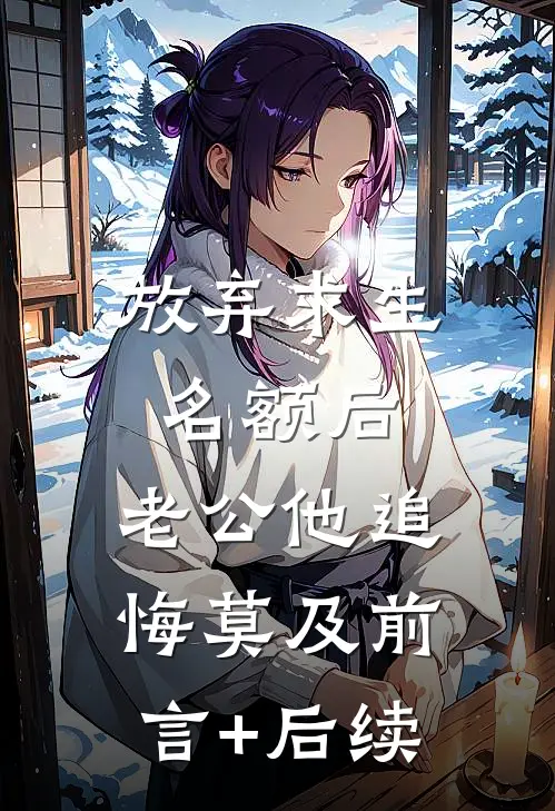 放弃求生名额后，老公他追悔莫及前言+后续