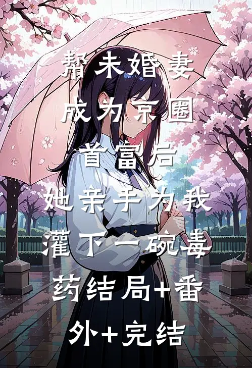 帮未婚妻成为京圈首富后，她亲手为我灌下一碗毒药结局+番外+完结