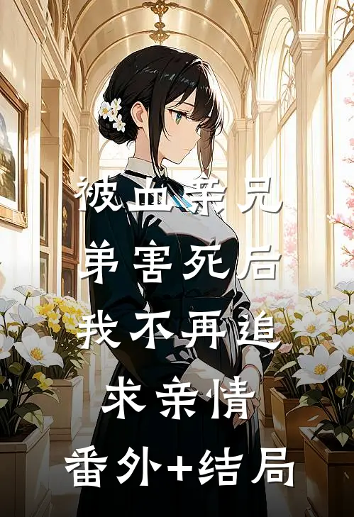 被血亲兄弟害死后，我不再追求亲情:(番外)+(结局)