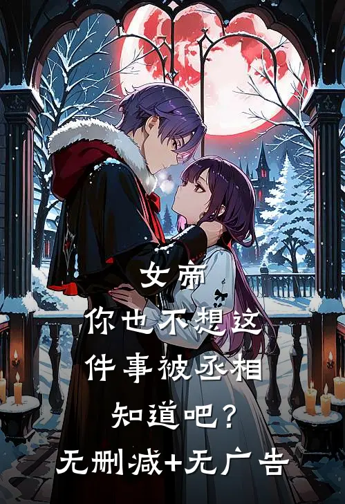 女帝，你也不想这件事被丞相知道吧？无删减+无广告