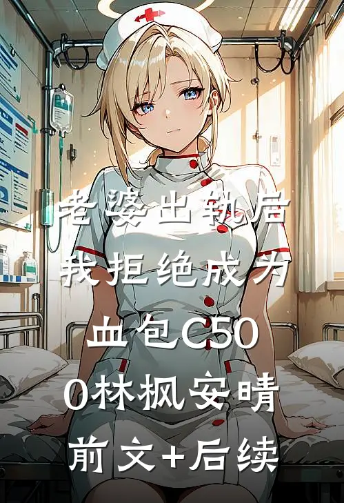 老婆出轨后我拒绝成为血包C500林枫安晴:前文+后续