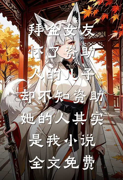 拜金女友怀了资助人的儿子，却不知资助她的人其实是我小说全文免费