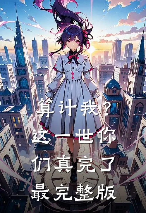 算计我？这一世你们真完了最完整版