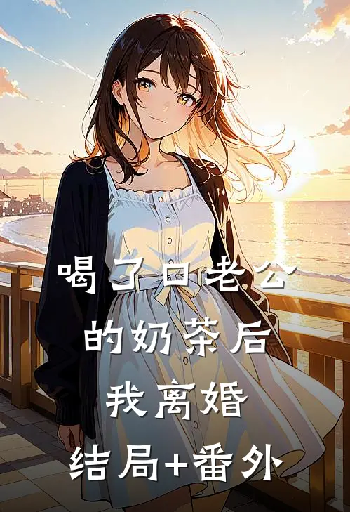 喝了口老公的奶茶后，我离婚:结局+番外