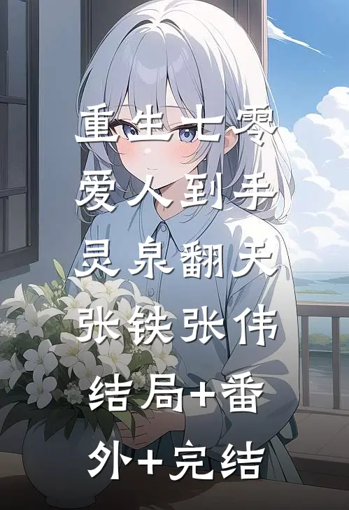 重生七零：爱人到手，灵泉翻天张铁张伟:结局+番外+完结