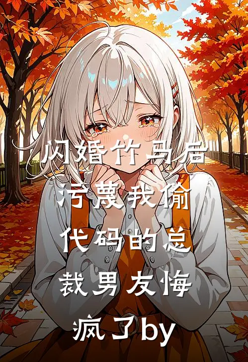 闪婚竹马后，污蔑我偷代码的总裁男友悔疯了by