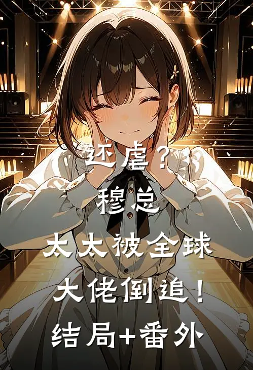还虐？穆总，太太被全球大佬倒追！:结局+番外