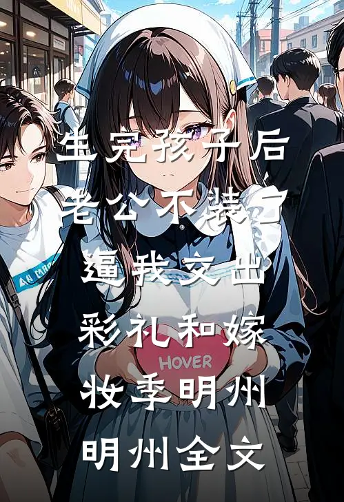 生完孩子后老公不装了，逼我交出彩礼和嫁妆季明州明州全文