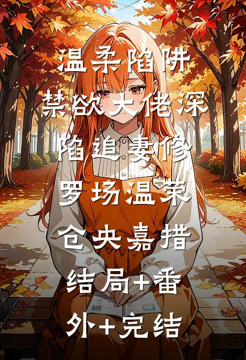 温柔陷阱：禁欲大佬深陷追妻修罗场温荣仓央嘉措结局+番外+完结