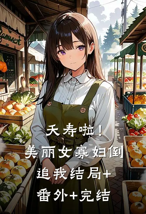 夭寿啦！美丽女寡妇倒追我:结局+番外+完结