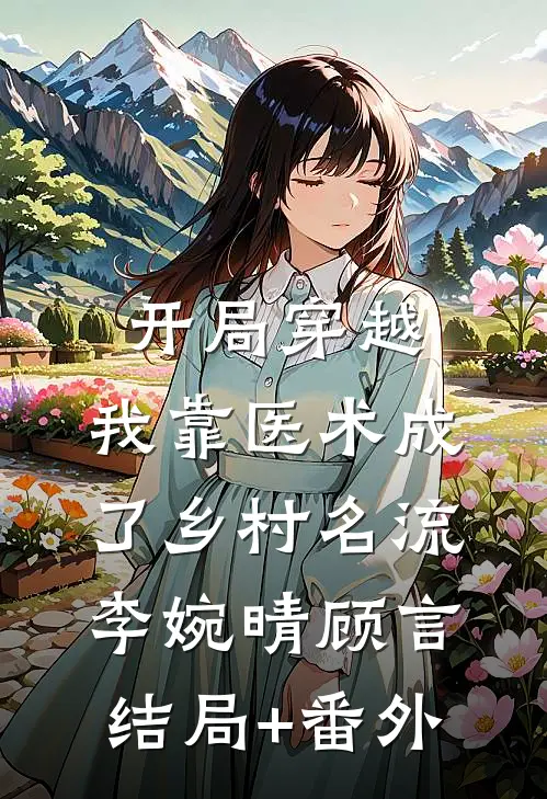 开局穿越，我靠医术成了乡村名流李婉晴顾言:结局+番外