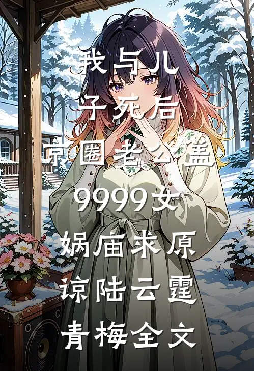 我与儿子死后，京圈老公盖9999女娲庙求原谅陆云霆青梅全文