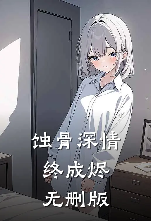 蚀骨深情终成烬无删版