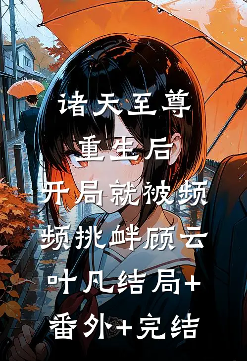 诸天至尊重生后，开局就被频频挑衅顾云叶凡结局+番外+完结