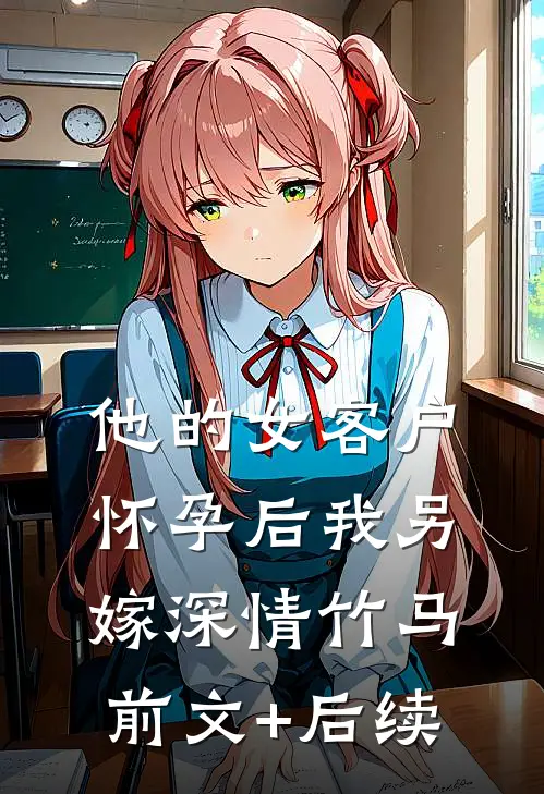他的女客户怀孕后我另嫁深情竹马前文+后续