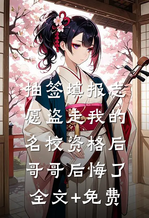 抽签填报志愿盗走我的名校资格后，哥哥后悔了全文+免费
