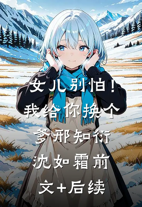 女儿别怕！我给你换个爹邢知衍沈如霜前文+后续