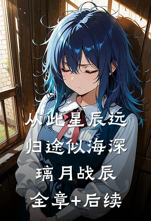 从此星辰远，归途似海深璃月战辰:全章+后续