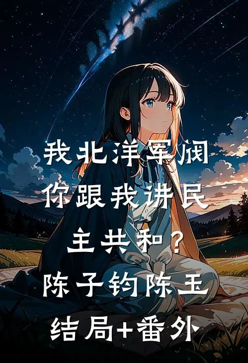 我北洋军阀，你跟我讲民主共和？陈子钧陈玉结局+番外