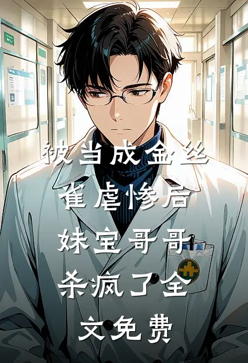 被当成金丝雀虐惨后，妹宝哥哥杀疯了全文免费
