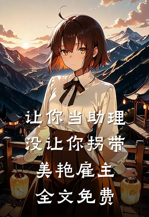 让你当助理，没让你拐带美艳雇主全文免费