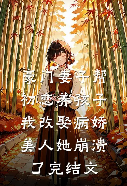 豪门妻子帮初恋养孩子，我改娶病娇美人她崩溃了完结文