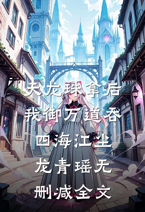 天龙珠拿后，我御万道吞四海江尘龙青瑶无删减全文