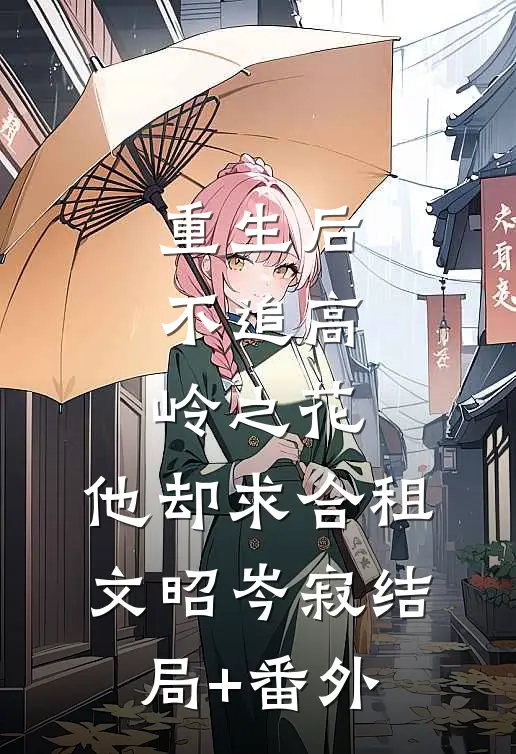 重生后，不追高岭之花，他却求合租文昭岑寂结局+番外