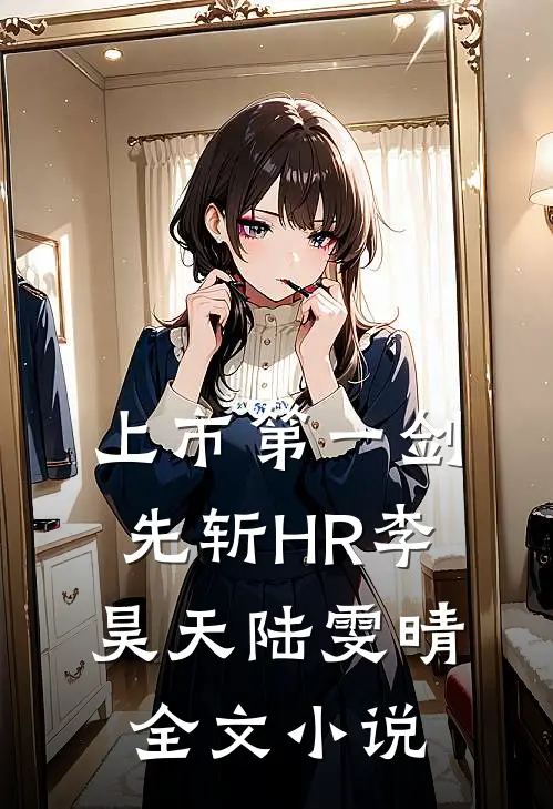 上市第一剑，先斩HR李昊天陆雯晴全文小说