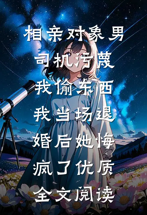 相亲对象男司机污蔑我偷东西，我当场退婚后她悔疯了优质全文阅读