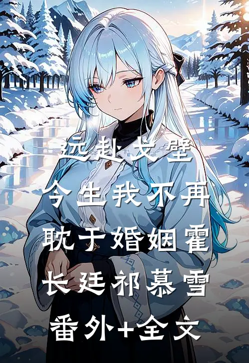 远赴戈壁，今生我不再耽于婚姻霍长廷祁慕雪:(番外)+(全文)