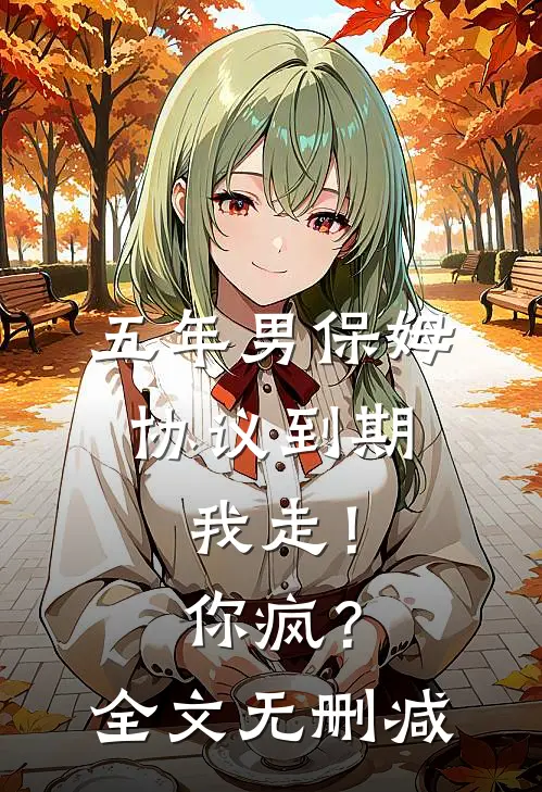 五年男保姆协议到期，我走！你疯？全文无删减