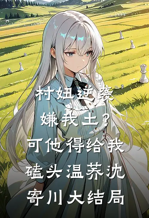 村妞逆袭：嫌我土？可他得给我磕头温荞沈寄川大结局